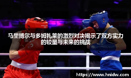 马里博尔与多姆扎莱的激烈对决揭示了双方实力的较量与未来的挑战