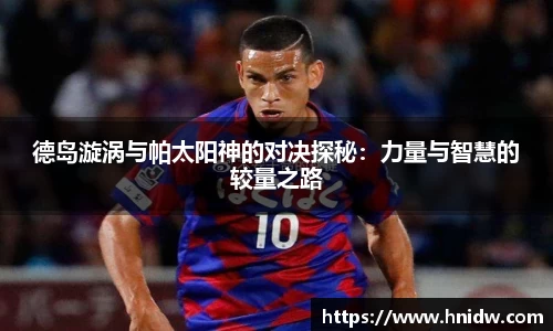 德岛漩涡与帕太阳神的对决探秘：力量与智慧的较量之路